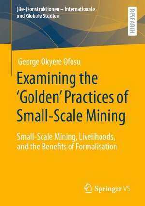 Examining the ‘Golden’ Practices of Small-Scale Mining: Small-Scale Mining, Livelihoods, and the Benefits of Formalisation de George Okyere Ofosu