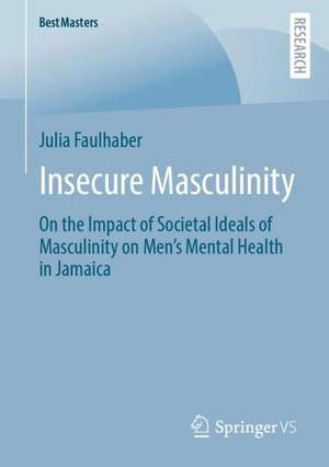 Insecure Masculinity: On the Impact of Societal Ideals of Masculinity on Men's Mental Health in Jamaica de Julia Faulhaber