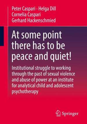 At some point there has to be peace and quiet!: Institutional struggle to working through the past of sexual violence and abuse of power at an institute for analytical child and adolescent psychotherapy de Peter Caspari