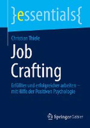 Job Crafting: Erfüllter und erfolgreicher arbeiten – mit Hilfe der Positiven Psychologie de Christian Thiele