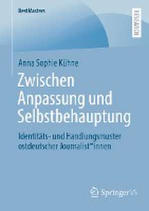 Zwischen Anpassung und Selbstbehauptung: Identitäts- und Handlungsmuster ostdeutscher Journalist*innen de Anna Sophie Kühne