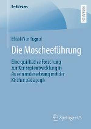 Die Moscheeführung: Eine qualitative Forschung zur Konzeptentwicklung in Auseinandersetzung mit der Kirchenpädagogik de Efdal-Nur Tugrul