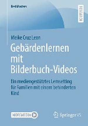 Gebärdenlernen mit Bilderbuch-Videos: Ein mediengestütztes Lernsetting für Familien mit einem behinderten Kind de Meike Cruz Leon