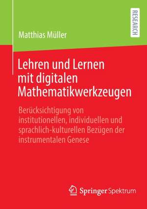 Lehren und Lernen mit digitalen Mathematikwerkzeugen: Berücksichtigung von institutionellen, individuellen und sprachlich-kulturellen Bezügen der instrumentalen Genese de Matthias Müller