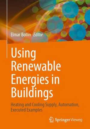 Using Renewable Energies in Buildings: Heating and Cooling Supply, Automation, Executed Examples de Elmar Bollin