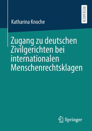 Zugang zu deutschen Zivilgerichten bei internationalen Menschenrechtsklagen de Katharina Knoche