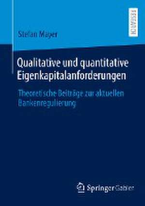 Qualitative und quantitative Eigenkapitalanforderungen: Theoretische Beiträge zur aktuellen Bankenregulierung de Stefan Mayer