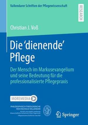 Die ,dienende' Pflege: Der Mensch im Markusevangelium und seine Bedeutung für die professionalisierte Pflegepraxis de Christian J. Voß