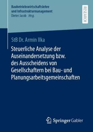 Steuerliche Analyse der Auseinandersetzung bzw. des Ausscheidens von Gesellschaftern bei Bau- und Planungsarbeitsgemeinschaften de Armin Ilka