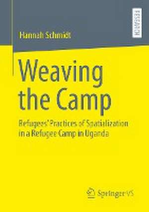 Weaving the Camp: Refugees' Practices of Spatialization in a Refugee Camp in Uganda de Hannah Schmidt