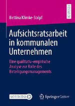 Aufsichtsratsarbeit in kommunalen Unternehmen: Eine qualitativ-empirische Analyse zur Rolle des Beteiligungsmanagements de Bettina Klimke-Stripf