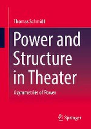 Power and Structure in Theater: Asymmetries of Power de Thomas Schmidt