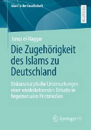 Die Zugehörigkeit des Islams zu Deutschland: Diskursanalytische Untersuchungen einer wiederkehrenden Debatte in hegemonialen Printmedien de Junus el-Naggar