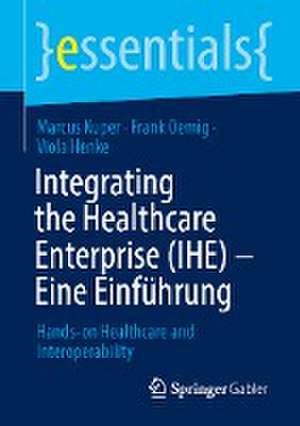 Integrating the Healthcare Enterprise (IHE) – Eine Einführung: Hands-on Healthcare and Interoperability de Marcus Kuper