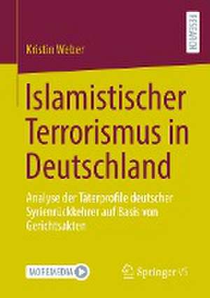 Islamistischer Terrorismus in Deutschland: Analyse der Täterprofile deutscher Syrienrückkehrer auf Basis von Gerichtsakten de Kristin Weber