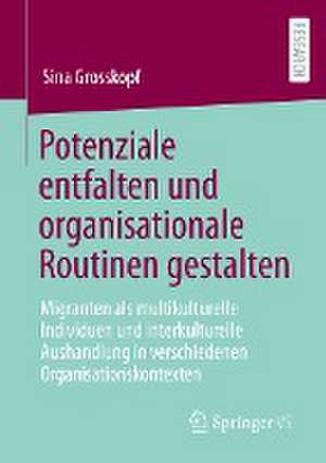 Potenziale entfalten und organisationale Routinen gestalten: Migranten als multikulturelle Individuen und interkulturelle Aushandlung in verschiedenen Organisationskontexten de Sina Grosskopf