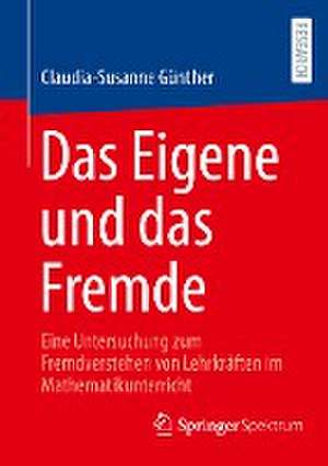 Das Eigene und das Fremde: Eine Untersuchung zum Fremdverstehen von Lehrkräften im Mathematikunterricht de Claudia-Susanne Günther