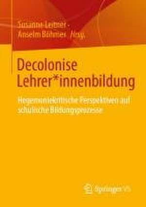 Decolonise Lehrer*innenbildung: Hegemoniekritische Perspektiven auf schulische Bildungsprozesse de Susanne Leitner