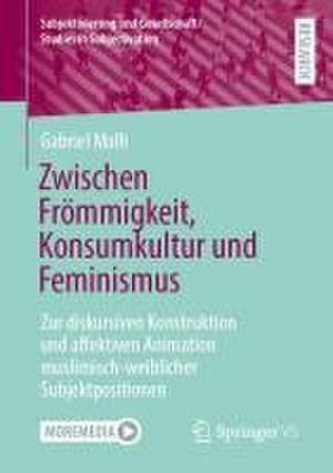 Zwischen Frömmigkeit, Konsumkultur und Feminismus: Zur diskursiven Konstruktion und affektiven Animation muslimisch-weiblicher Subjektpositionen de Gabriel Malli