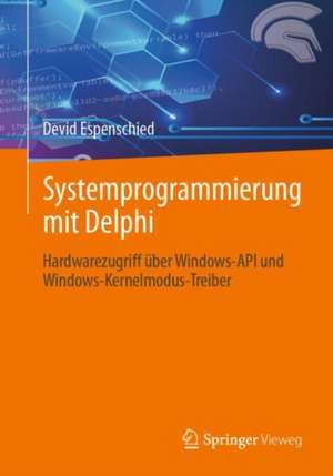 Systemprogrammierung mit Delphi: Hardwarezugriff über Windows-API und Windows-Kernelmodus-Treiber de Devid Espenschied