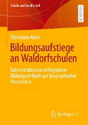 Bildungsaufstiege an Waldorfschulen: Rekonstruktionen erfolgreicher Bildungsverläufe aus biographischer Perspektive de Christiane Adam