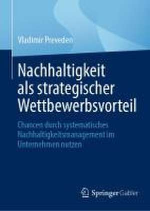 Nachhaltigkeit als strategischer Wettbewerbsvorteil: Chancen durch systematisches Nachhaltigkeitsmanagement im Unternehmen nutzen de Vladimir Preveden