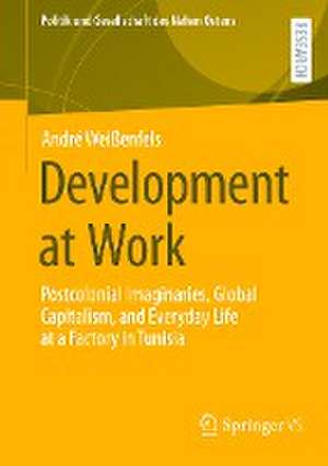 Development at Work: Postcolonial Imaginaries, Global Capitalism, and Everyday Life at a Factory in Tunisia de André Weißenfels