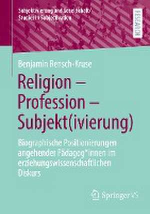 Religion - Profession - Subjekt(ivierung): Biographische Positionierungen angehender Pädagog*innen im erziehungswissenschaftlichen Diskurs de Benjamin Rensch-Kruse