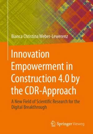 Innovation Empowerment in Construction 4.0 by the CDR-Approach: A new field of scientific Research for the digital breakthrough de Bianca Christina Weber-Lewerenz