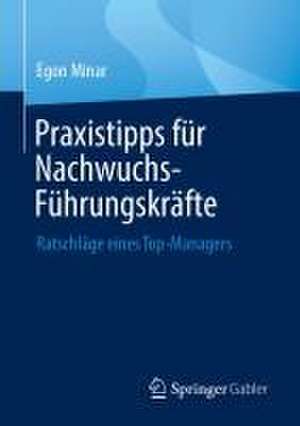 Praxistipps für Nachwuchs-Führungskräfte: Ratschläge eines Top-Managers de Egon Minar