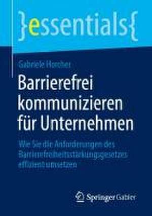 Barrierefrei kommunizieren für Unternehmen: Wie Sie die Anforderungen des Barrierefreiheitsstärkungsgesetzes effizient umsetzen de Gabriele Horcher