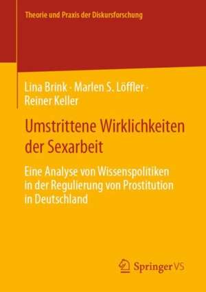 Umstrittene Wirklichkeiten der Sexarbeit: Eine Analyse von Wissenspolitiken in der Regulierung von Prostitution in Deutschland de Lina Brink