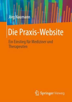 Die Praxis-Website: Ein Einstieg für Mediziner und Therapeuten de Jörg Naumann