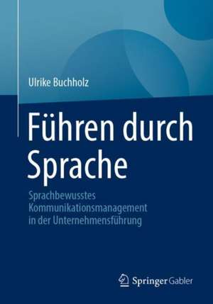 Führen durch Sprache : Sprachbewusstes Kommunikationsmanagement in der Unternehmensführung de Ulrike Buchholz