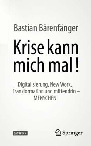 Krise kann mich mal!: Digitalisierung, New Work, Transformation und mittendrin – MENSCHEN de Bastian Bärenfänger