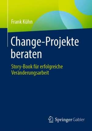 Change-Projekte beraten: Story-Book für erfolgreiche Veränderungsarbeit de Frank Kühn