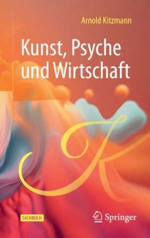 Kunst, Psyche und Wirtschaft de Arnold Kitzmann