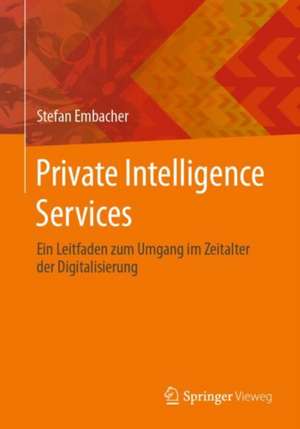 Private Intelligence Services: Ein Leitfaden zum Umgang im Zeitalter der Digitalisierung de Stefan Embacher