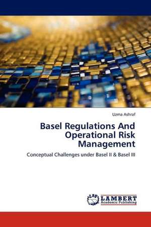 Basel Regulations And Operational Risk Management de Uzma Ashraf