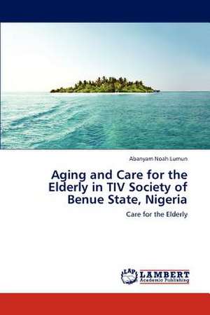 Aging and Care for the Elderly in TIV Society of Benue State, Nigeria de Abanyam Noah Lumun