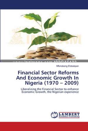 Financial Sector Reforms And Economic Growth In Nigeria (1970 - 2009) de Mfonobong Etokakpan