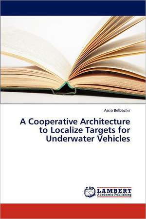 A Cooperative Architecture to Localize Targets for Underwater Vehicles de Assia Belbachir