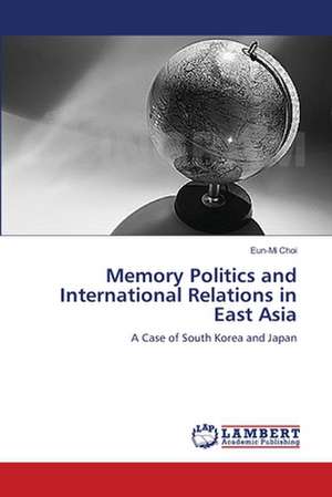 Memory Politics and International Relations in East Asia de Eun-Mi Choi