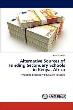 Alternative Sources of Funding Secondary Schools in Kenya, Africa de Anne Wanderi