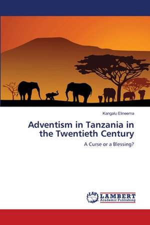 Adventism in Tanzania in the Twentieth Century de Kangalu Elineema