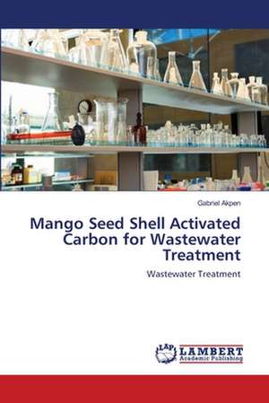 Mango Seed Shell Activated Carbon for Wastewater Treatment de Gabriel Akpen