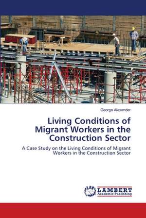 Living Conditions of Migrant Workers in the Construction Sector de George Alexander