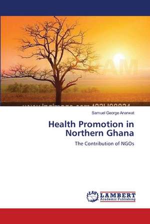 Health Promotion in Northern Ghana de Samuel George Anarwat