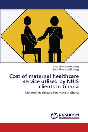 Cost of maternal healthcare service utlised by NHIS clients in Ghana de Isaac Akuamoah Boateng