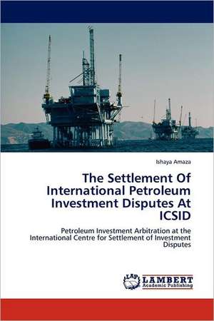 The Settlement Of International Petroleum Investment Disputes At ICSID de Ishaya Amaza